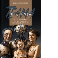 Teama de stiinta. Epoca neincrederii de la creationism la inteligenta artificiala