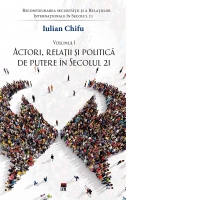 Reconfigurarea securitatii si a Relatiilor Internationale in Secolul 21. Volumul I: Actori, relatii si politica de putere in secolul 21