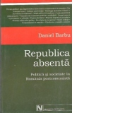 Republica absenta - politica si societate in Romania postcomunista (editia a doua revazuta si adaugita)