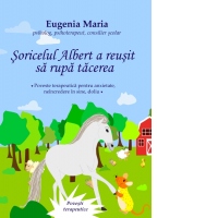 Soricelul Albert a reusit sa rupa tacerea. Poveste terapeutica pentru anxietate, neincredere in sine, doliu