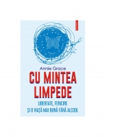 Cu mintea limpede. Libertate, fericire si o viata mai buna fara alcool