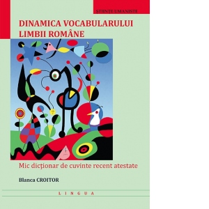 Dinamica vocabularului limbii romane. Mic dictionar de cuvinte recent atestate atestate poza bestsellers.ro