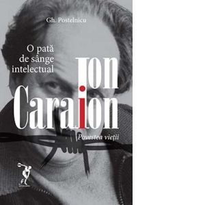 Ion Caraion - Povestea vietii. O pata de sange intelectual