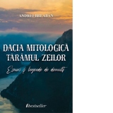 Dacia mitologica: Taramul zeilor. Eseuri si legende de demult