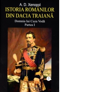 Istoria romanilor din Dacia Traiana. Volumul 7. Domnia lui Cuza Voda. Partea I