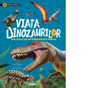 Descopera - Viata dinozaurilor. Descopera cele mai impresionante animale