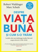 Despre viata buna si cum s-o traim. Lectiile celui mai indelungat studiu Harvard asupra fericirii (1938-2018)