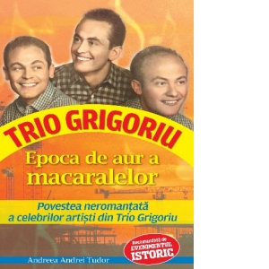 Epoca de aur a macaralelor. Povestea neromantata a celebrilor artisti din Trio Grigoriu artisti poza bestsellers.ro