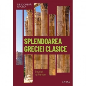 Descopera istoria. Volumul 4: Splendoarea Greciei clasice. Secolul lui Pericle