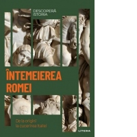 Descopera istoria. Volumul 3: Intemeierea Romei. De la origini la cucerirea Italiei