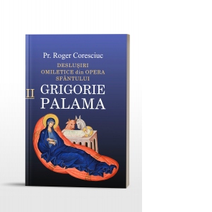Deslusiri omiletice din opera Sfantului Grigorie Palama. Volumul II
