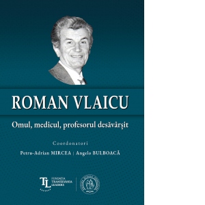 Roman Vlaicu: Omul, medicul, profesorul desavarsit