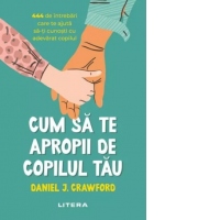 Cum sa te apropii de copilul tau. 444 de intrebari care te ajuta sa-ti cunosti cu adevarat copilul