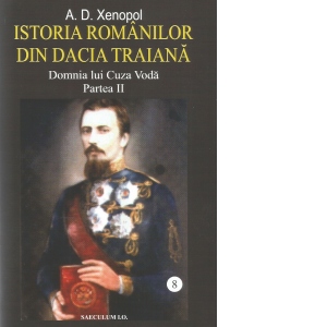 Istoria romanilor din Dacia Traiana. Volumul 8. Domnia lui Cuza Voda. Partea II