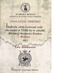 Ilustratia cartii romanesti vechi din secolul al XVIII-lea in colectiile Bibliotecii Academiei Romane: Gravura. Volumul I: Tara Romaneasca