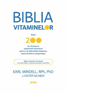 Biblia vitaminelor. Peste 200 de vitamine si suplimente alimentare pentru a-ti imbunatati sanatatea, starea de bine si longevitatea