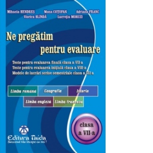 Ne pregatim pentru evaluare, clasa a VII-a. Limba si literatura romana. Geografie. istorie. Limba Engleza. Limba franceza