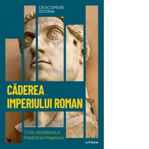 Descopera istoria. Caderea Imperiului Roman. Volumul 8. Criza, decaderea si impartirea Imperiului.