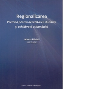 Regionalizarea. Premisa pentru dezvoltarea durabila si echilibrata a Romaniei