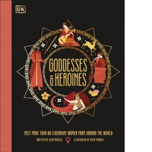 Goddesses and Heroines : Meet More Than 80 Legendary Women From Around the World