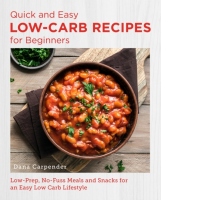 Quick and Easy Low Carb Recipes for Beginners : Low Prep, No Fuss Meals and Snacks for an Easy Low Carb Lifestyle