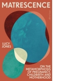 Matrescence : On the Metamorphosis of Pregnancy, Childbirth and Motherhood