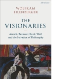 The Visionaries : Arendt, Beauvoir, Rand, Weil and the Salvation of Philosophy