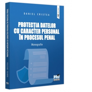 Protectia datelor cu caracter personal in procesul penal. Monografie