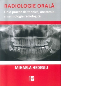 Radiologie orala. Ghid practic de tehnica, anatomie si semiologie radiologica
