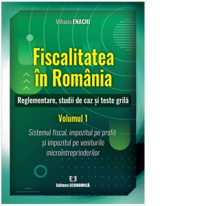 Fiscalitatea in Romania. Reglementare, studii de caz si teste grila. Volumul 1: Sistemul fiscal, impozitul pe profit si impozitul pe veniturile microintreprinderilor