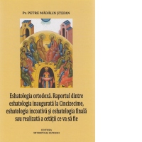 Eshatologia ortodoxa. Raportul dintre eshatologia inaugurata la Cincizecime, eshatologia incoativa si eshatologia finala sau realizata a cetatii ce va sa fie