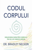 Codul corpului. Deblocarea capacitatii corpului tau de a se vindeca singur