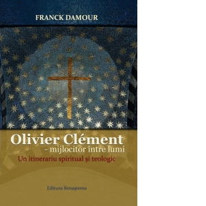 Olivier Clement - mijlocitor intre lumi. Un itinerariu spiritual si teologic