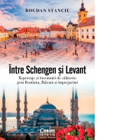 Intre Schengen si Levant. Reportaje si insemnari de calatorie in Romania, Balcani si imprejurimi