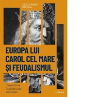 Descopera istoria. Volumul 11: Europa lui Carol cel Mare si feudalismul. Renasterea Occidentului european