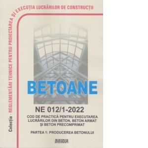 NE 012/1-2022: Normativ producerea si executarea lucrarilor din beton, beton armat si beton precomprimat &ndash; Partea 1: Producerea betonului