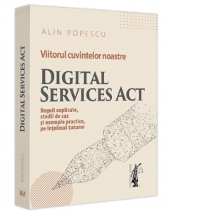 Viitorul cuvintelor noastre. Digital Services Act. Reguli explicate, studii de caz si exemple practice, pe intelesul tuturor
