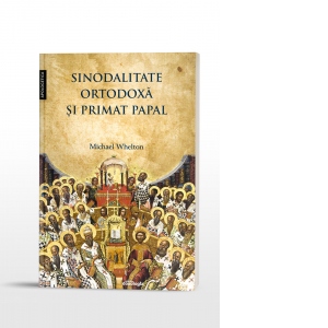Sinodalitate ortodoxa si primat papal: pretentiile Romei de suprematie arhiereasca in lumina invataturii crestin-ortodoxe