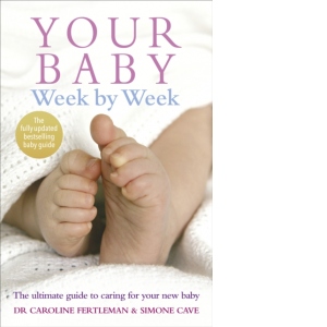 Your Baby Week By Week : The ultimate guide to caring for your new baby (Fully Updated June 2018)