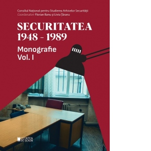 Securitatea 1948-1989. Monografie. Volumul 1, editia a II-a