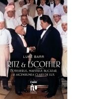 Ritz si Escoffier. Hotelierul, maestrul bucatar si ascensiunea clasei de lux