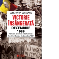 Victorie insangerata: Decembrie 1989. Premisele, izbucnirea si desfsurarea Revolutiei Romane din Decembrie 1989. Editia a 2-a revazuta