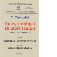 Nu esti obligat sa mori tampit. Fond informativ. Volumul1: Marturia informatorului. Volumul 2: Scula securitatii