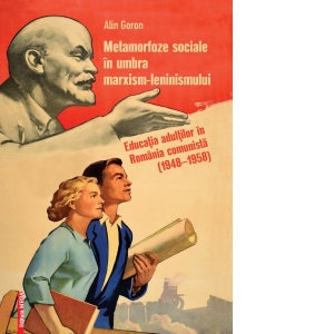 Metamorfoze sociale in umbra marxism-leninismului. Educatia adultilor in Romania comunista (1948-1958)