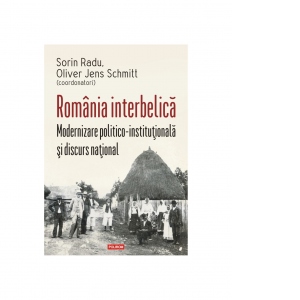 Romania interbelica. Modernizare politico-institutionala si discurs national