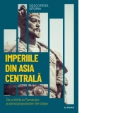 Descopera istoria. Volumul 14: Imperiile din Asia centrala. De la Attila la Tamerlan: puterea popoarelor din stepe