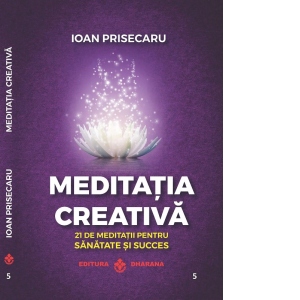 Meditatia creativa. 21 de meditatii pentru sanatate si succes
