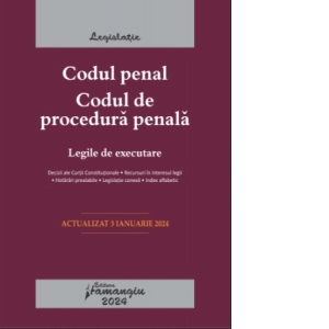 Codul penal. Codul de procedura penala. Legile de executare. Actualizat la 3 ianuarie 2024