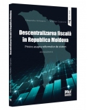 Descentralizarea fiscala in Republica Moldova. Privire asupra reformelor de sistem. Monografie
