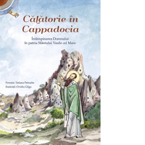 Calatorie in Cappadocia. Intampinarea Domnului in patria Sfantului Vasile cel Mare